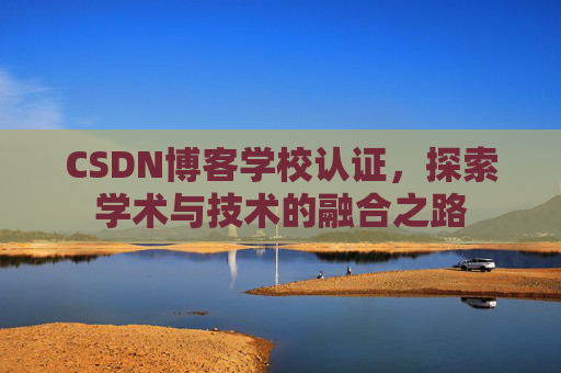 CSDN博客学校认证，探索学术与技术的融合之路