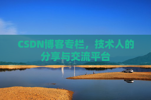 CSDN博客专栏，技术人的分享与交流平台